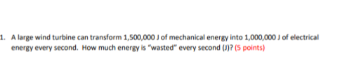 1 A Large Wind Turbine Can Transform 1 500 000 J Of Mechanical Energy Into 1 000 000 J Of Electrical Energy Every Secon 1