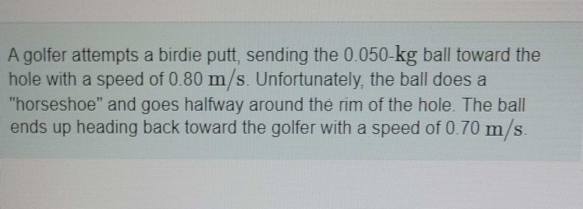 A Golfer Attempts A Birdie Putt Sending The 0 050 Kg Ball Toward The Hole With A Speed Of 0 80 M S Unfortunately The 1