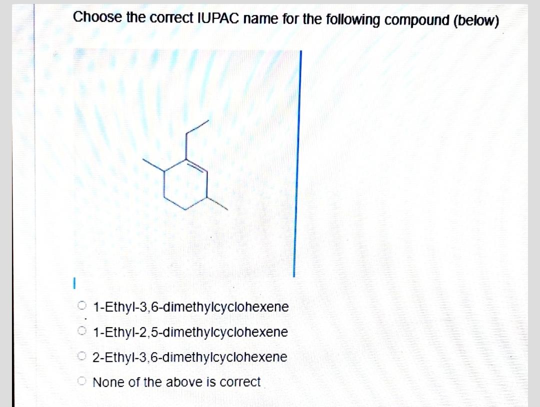 Choose The Correct Iupac Name For The Following Compound Below A 1 Ethyl 3 6 Dimethylcyclohexene 1 Ethyl 2 5 Dimethylc 1