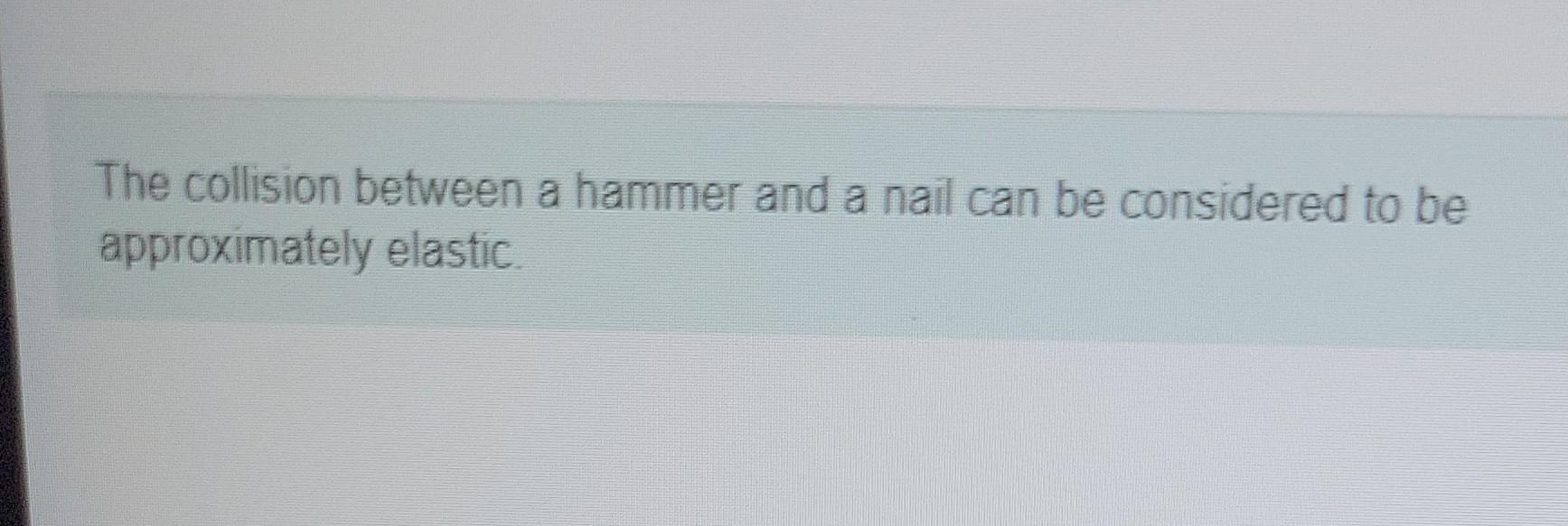 The Collision Between A Hammer And A Nail Can Be Considered To Be Approximately Elastic Part A Calculate The Kinetic E 1