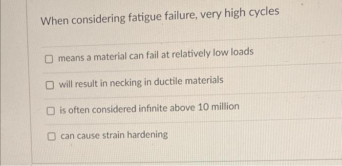 When Considering Fatigue Failure Very High Cycles Means A Material Can Fail At Relatively Low Loads Owill Result In Nec 1