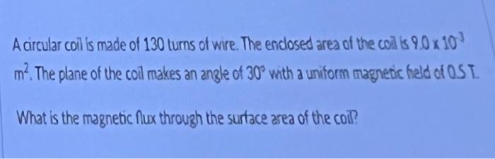 A Circular Coil Is Made Of 130 Turns Of Wire The Enclosed Area Of The Coil Is 9 0 X 10 M The Plane Of The Coil Makes 1