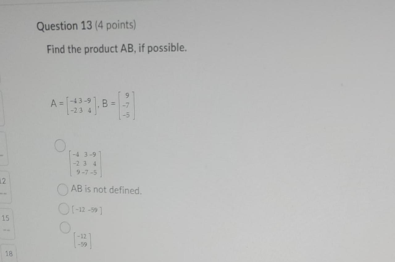 12 15 18 Question 13 4 Points Find The Product Ab If Possible A 43 9 23 4 B 4 3 9 2 3 4 9 7 5 Oab Is Not Defin 1