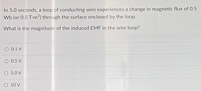 In 5 0 Seconds A Loop Of Conducting Wire Experiences A Change In Magnetic Flux Of 0 5 Wb Or 0 5 T M Through The Surf 1