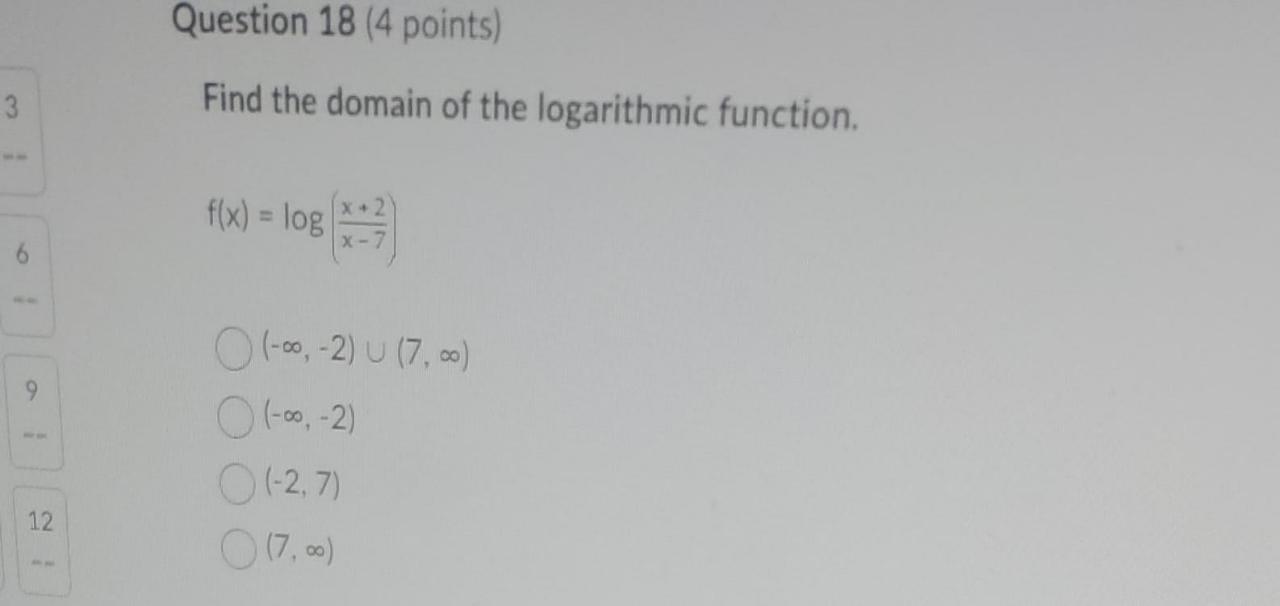 3 6 9 12 Question 18 4 Points Find The Domain Of The Logarithmic Function F X Log Log 2 U 7 00 2 1