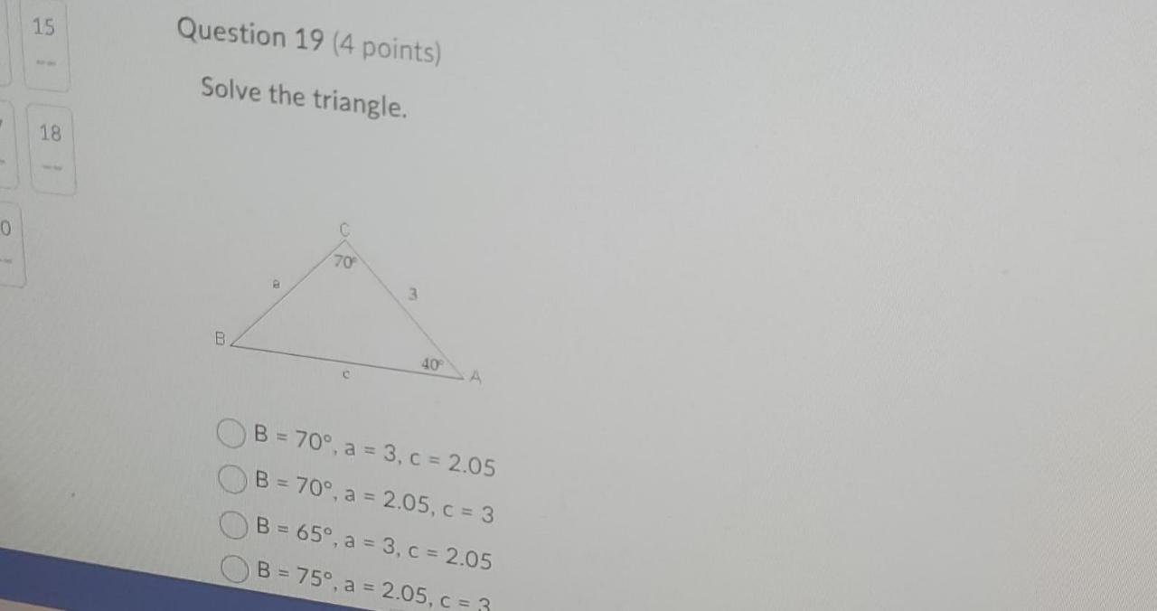 0 15 18 Question 19 4 Points Solve The Triangle C 70 B 8 3 40 A B 70 A 3 C 2 05 B 70 A 2 05 C 3 B 1
