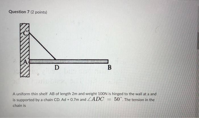 Question 7 2 Points D B A Uniform Thin Shelf Ab Of Length 2m And Weight 100n Is Hinged To The Wall At A And Is Support 1