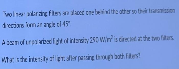 Two Linear Polarizing Filters Are Placed One Behind The Other So Their Transmission Directions Form An Angle Of 45 A B 1