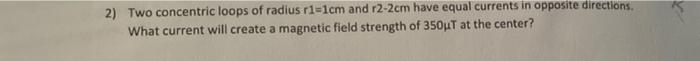 2 Two Concentric Loops Of Radius R1 1cm And R2 2cm Have Equal Currents In Opposite Directions What Current Will Create 1