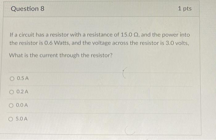 Question 8 1 Pts If A Circuit Has A Resistor With A Resistance Of 15 0 2 And The Power Into The Resistor Is 0 6 Watts 1