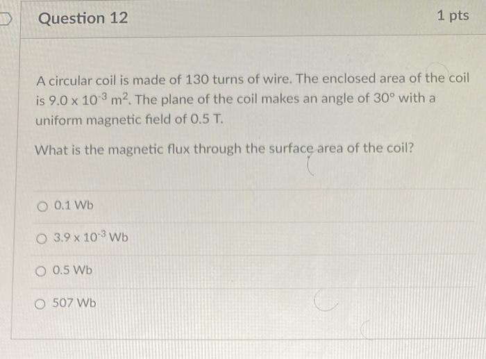 Question 12 1 Pts A Circular Coil Is Made Of 130 Turns Of Wire The Enclosed Area Of The Coil Is 9 0 X 103 M The Plane 1