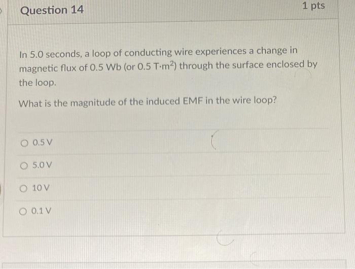 Question 14 1 Pts In 5 0 Seconds A Loop Of Conducting Wire Experiences A Change In Magnetic Flux Of 0 5 Wb Or 0 5 T M2 1
