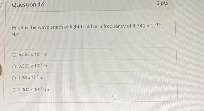 Question 16 1 Pts What Is The Wavelength Of Light That Has A Frequency Of 4 741 X 1014 Hz O 6 328 X 10 M 3 333 X 10 M 1