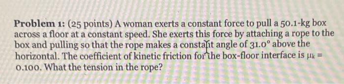 Problem 1 25 Points A Woman Exerts A Constant Force To Pull A 50 1 Kg Box Across A Floor At A Constant Speed She Exe 1
