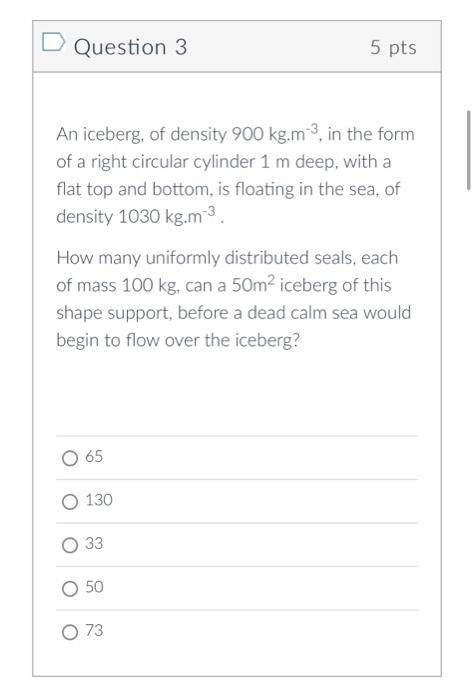 D Question 3 5 Pts An Iceberg Of Density 900 Kg M3 In The Form Of A Right Circular Cylinder 1 M Deep With A Flat Top 1