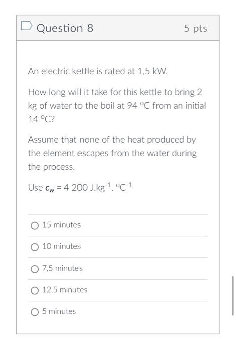 D Question 8 5 Pts An Electric Kettle Is Rated At 1 5 Kw How Long Will It Take For This Kettle To Bring 2 Kg Of Water T 1