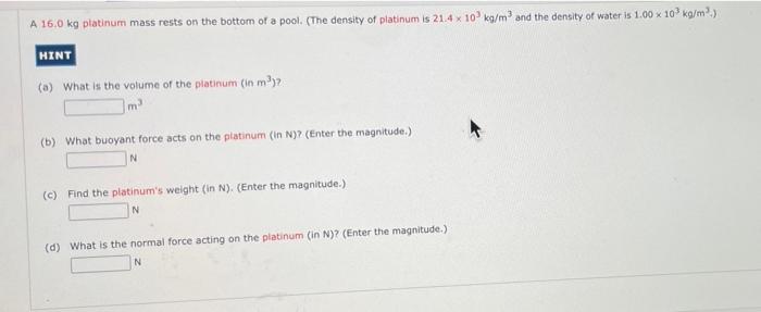 A 16 0 Kg Platinum Mass Rests On The Bottom Of A Pool The Density Of Platinum Is 21 4 X 10 Kg M And The Density Of W 1