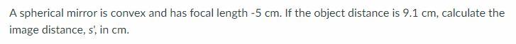 A Spherical Mirror Is Convex And Has Focal Length 5 Cm If The Object Distance Is 9 1 Cm Calculate The Image Distance 1