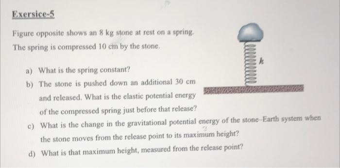Exersice 5 Figure Opposite Shows An 8 Kg Stone At Rest On A Spring The Spring Is Compressed 10 Cm By The Stone A What 1