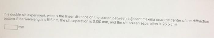 In A Double Slit Experiment What Is The Linear Distance On The Screen Between Adjacent Maxima Near The Center Of The Di 1
