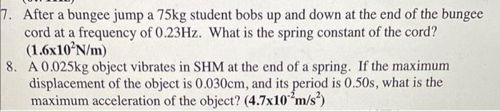 7 After A Bungee Jump A 75kg Student Bobs Up And Down At The End Of The Bungee Cord At A Frequency Of 0 23hz What Is T 1