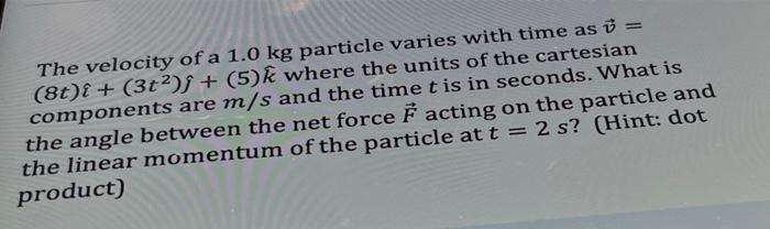 The Velocity Of A 1 0 Kg Particle Varies With Time As 8t I 3t2 J 5 K Where The Units Of The Cartesian Compone 1