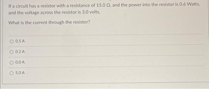 If A Circuit Has A Resistor With A Resistance Of 15 0 2 And The Power Into The Resistor Is 0 6 Watts And The Voltage A 1