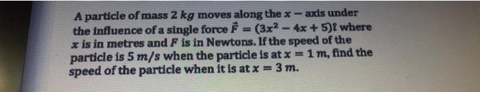 Axis Under A Particle Of Mass 2 Kg Moves Along The X The Influence Of A Single Force 3x2 4x 5 2 Where X Is In Me 1