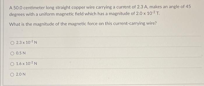 A 50 0 Centimeter Long Straight Copper Wire Carrying A Current Of 2 3 A Makes An Angle Of 45 Degrees With A Uniform Mag 1