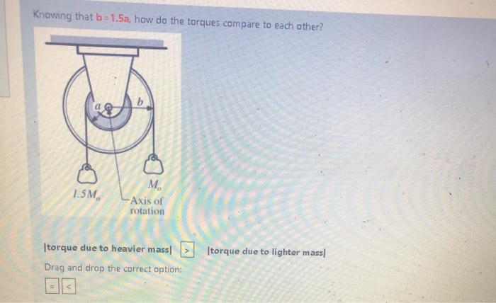 Knowing That B 1 5a How Do The Torques Compare To Each Other M 1 5m Axis Of Rotation Torque Due To Heavier Mass Itorq 1