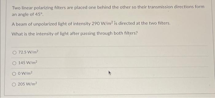 Two Linear Polarizing Filters Are Placed One Behind The Other So Their Transmission Directions Form An Angle Of 45 A B 1