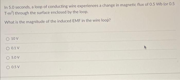 In 5 0 Seconds A Loop Of Conducting Wire Experiences A Change In Magnetic Flux Of 0 5 Wb Or 0 5 T M Through The Surf 1