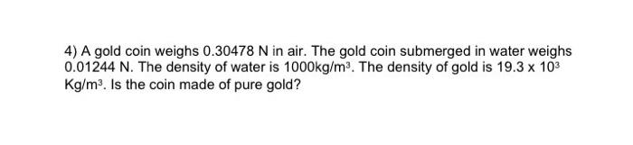 4 A Gold Coin Weighs 0 30478 N In Air The Gold Coin Submerged In Water Weighs 0 01244 N The Density Of Water Is 1000k 1