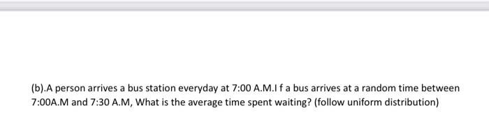 B A Person Arrives A Bus Station Everyday At 7 00 A M If A Bus Arrives At A Random Time Between 7 00a M And 7 30 A M 1