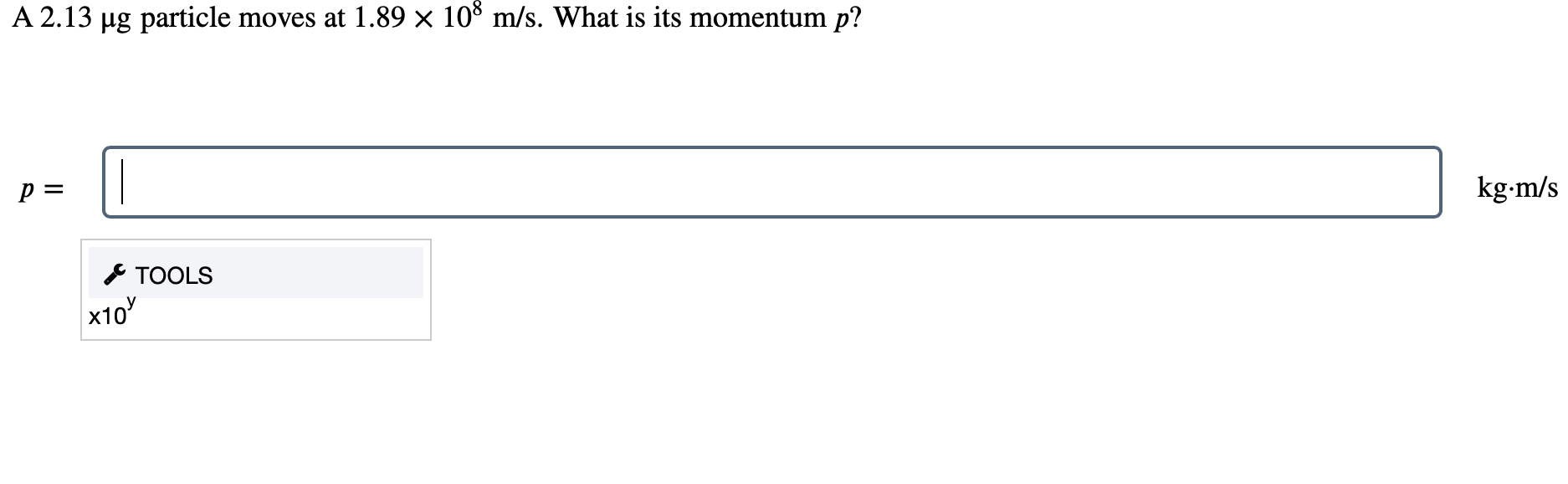 A 2 13 Ug Particle Moves At 1 89 108 M S What Is Its Momentum P P Tools X10 Kg M S 1