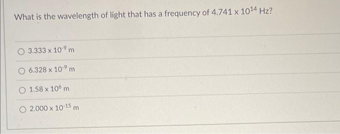 What Is The Wavelength Of Light That Has A Frequency Of 4 741 X 10 4 Hz 3 333 X 10 M 6 328 X 10 M O 1 58 X 106 M O 2 1