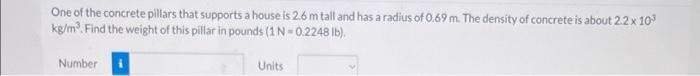 One Of The Concrete Pillars That Supports A House Is 2 6 M Tall And Has A Radius Of 0 69 M The Density Of Concrete Is A 1