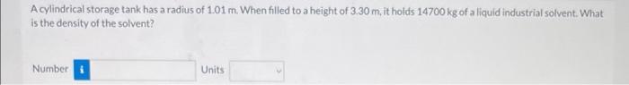 A Cylindrical Storage Tank Has A Radius Of 1 01 M When Filled To A Height Of 3 30 M It Holds 14700 Kg Of A Liquid Indu 1