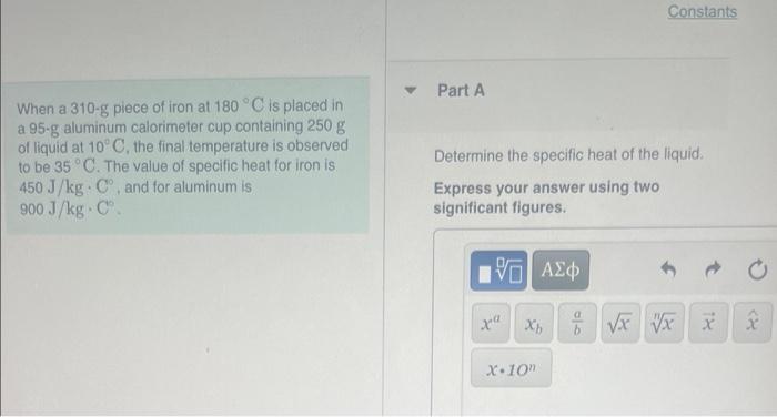 When A 310 G Piece Of Iron At 180 C Is Placed In A 95 G Aluminum Calorimeter Cup Containing 250 G Of Liquid At 10 C T 1