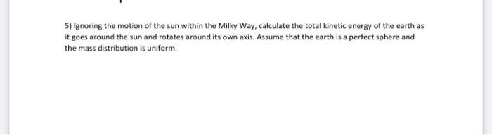 5 Ignoring The Motion Of The Sun Within The Milky Way Calculate The Total Kinetic Energy Of The Earth As It Goes Aroun 3
