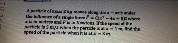 A Particle Of Mass 2 Kg Moves Along The X Axis Under The Influence Of A Single Force 3x 4x 5 2 Where X Is In Met 1