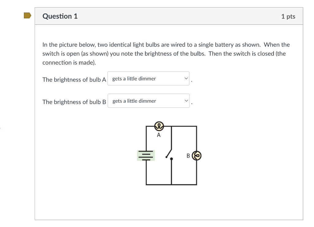 Question 1 1 Pts In The Picture Below Two Identical Light Bulbs Are Wired To A Single Battery As Shown When The Switch 1