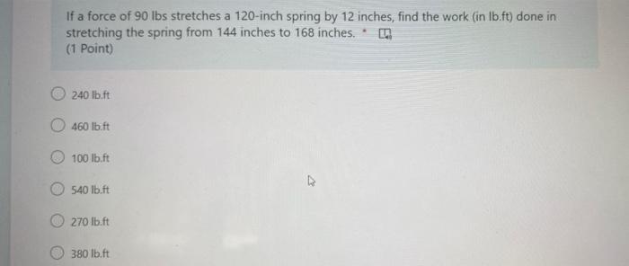 If A Force Of 90 Lbs Stretches A 120 Inch Spring By 12 Inches Find The Work In Lb Ft Done In Stretching The Spring Fr 1