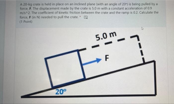 A 20 Kg Crate Is Held In Place On An Inclined Plane With An Angle Of 20 Is Being Pulled By A Force F The Displaceme 1