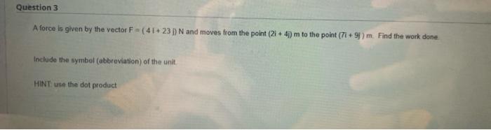 Question 3 A Force Is Given By The Vector F 41 23 N And Moves From The Point 2i 4j M To The Point 7i 9 M Find 1