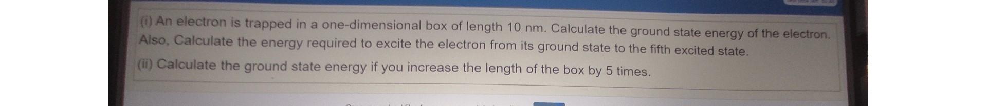 I An Electron Is Trapped In A One Dimensional Box Of Length 10 Nm Calculate The Ground State Energy Of The Electron 1