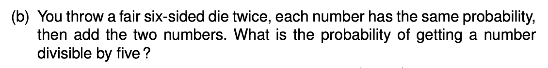 B You Throw A Fair Six Sided Die Twice Each Number Has The Same Probability Then Add The Two Numbers What Is The Pr 1