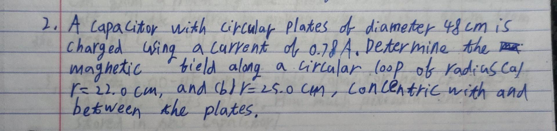 2 A Capacitor With Circular Plates Of Diameter 48 Cm Is Charged Using A Current Of 0 78 A Determine The Pa Magnetic Bi 1