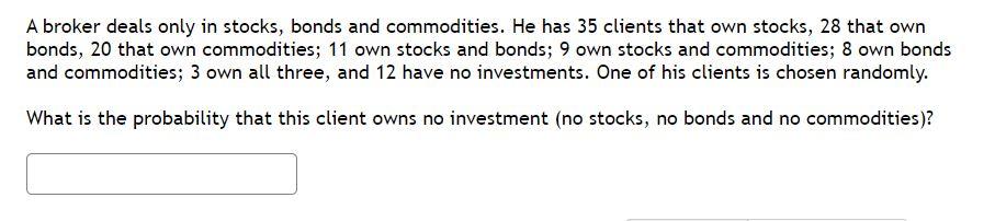 A Broker Deals Only In Stocks Bonds And Commodities He Has 35 Clients That Own Stocks 28 That Own Bonds 20 That Own 1