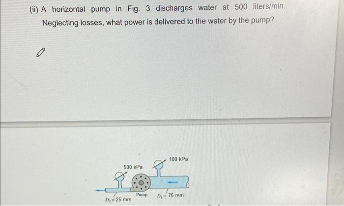 Ii A Horizontal Pump In Fig 3 Discharges Water At 500 Liters Min Neglecting Losses What Power Is Delivered To The W 2
